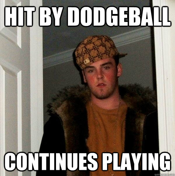 Hit by Dodgeball Continues playing - Hit by Dodgeball Continues playing  Scumbag Steve