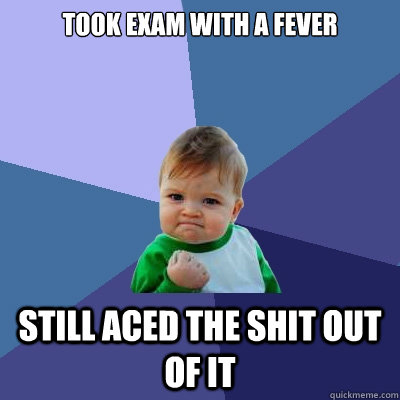 Took exam with a fever still aced the shit out of it - Took exam with a fever still aced the shit out of it  Success Kid