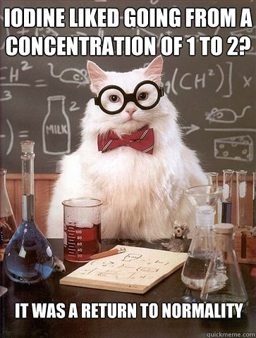 Iodine liked going from a concentration of 1 to 2? It was a return to Normality - Iodine liked going from a concentration of 1 to 2? It was a return to Normality  Chemistry Cat