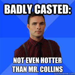 badly casted: Not even hotter
than Mr. Collins  Socially Awkward Darcy