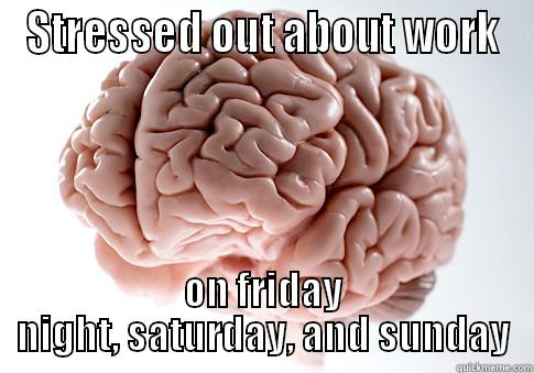 STRESSED OUT ABOUT WORK ON FRIDAY NIGHT, SATURDAY, AND SUNDAY Scumbag Brain