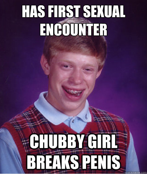 Has first sexual encounter Chubby girl breaks penis   Bad Luck Brian