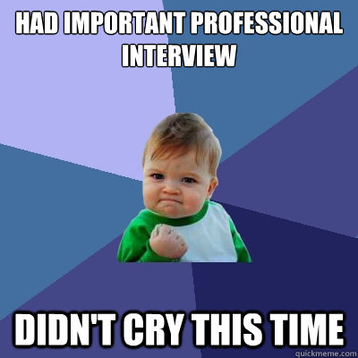 Had important professional interview Didn't cry this time  Success Kid