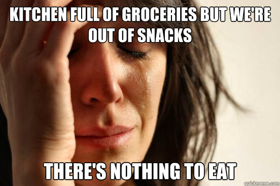 Kitchen full of groceries but we're out of snacks There's nothing to eat  First World Problems