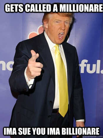 gets called a millionare  ima SUE YOU ima billionare  - gets called a millionare  ima SUE YOU ima billionare   Grumpy Donald