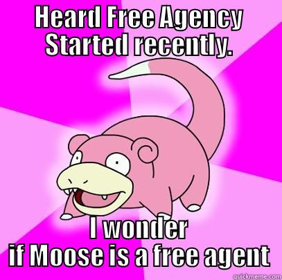 HEARD FREE AGENCY STARTED RECENTLY. I WONDER IF MOOSE IS A FREE AGENT Slowpoke