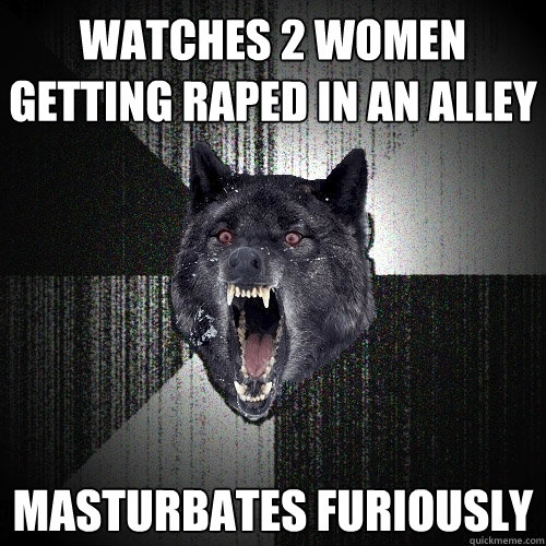 watches 2 women getting raped in an alley masturbates furiously   Insanity Wolf