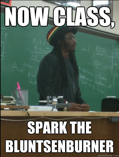 Now class, spark the bluntsenburner  Rasta Science Teacher