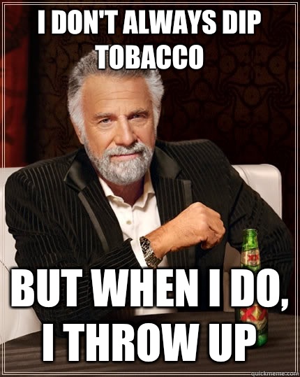 I don't always dip tobacco but when I do, I throw up  The Most Interesting Man In The World