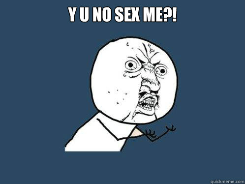 Y U NO SEX ME?!  - Y U NO SEX ME?!   Y U No