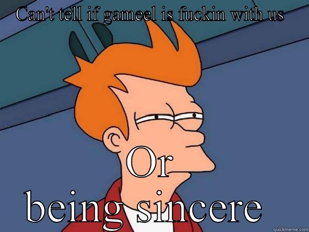 CAN'T TELL IF GAMEEL IS FUCKIN WITH US  OR BEING SINCERE  Futurama Fry