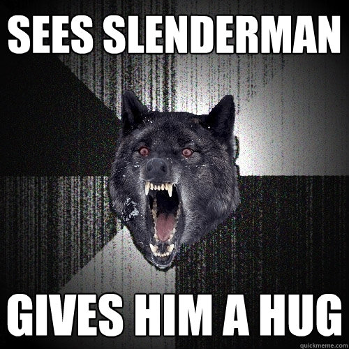 Sees slenderman gives him a hug  Insanity Wolf