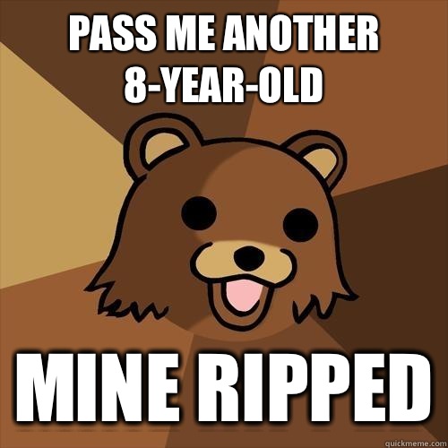 Pass me another 8-year-old Mine ripped  Pedobear