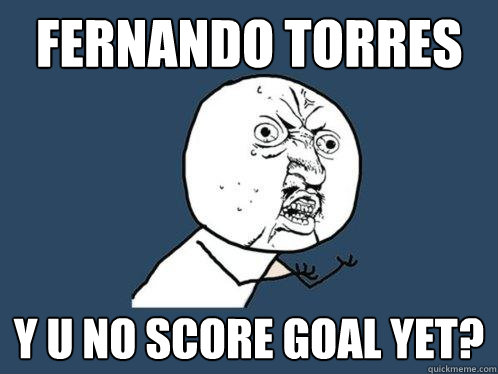 Fernando Torres y u no score goal yet?  Y U No