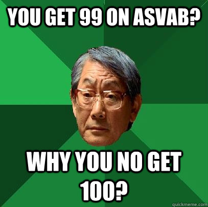 you get 99 on asvab? why you no get 100?  High Expectations Asian Father