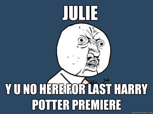 JULIE Y U No here for last harry potter premiere  Y U No