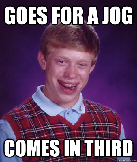 goes for a jog comes in third - goes for a jog comes in third  Bad Luck Brian