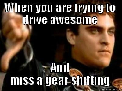 WHEN YOU ARE TRYING TO DRIVE AWESOME AND MISS A GEAR SHIFTING Downvoting Roman