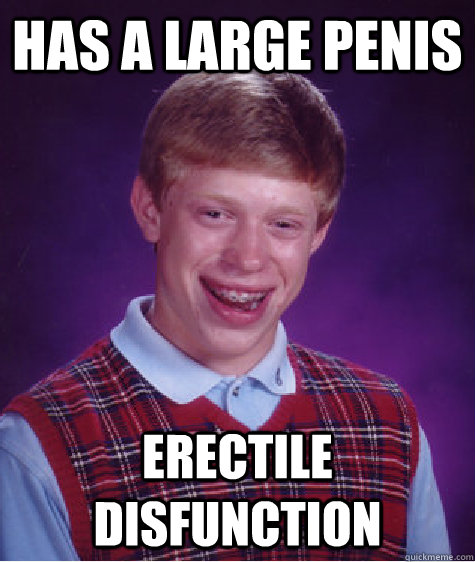 has a large penis erectile disfunction  Bad Luck Brian