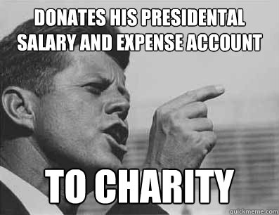 Donates his presidental salary and expense account to charity  Pissed Off JFK