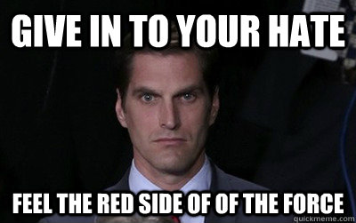 Give in to your hate feel the Red side of of the force  Menacing Josh Romney