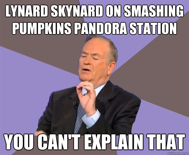 Lynard Skynard on Smashing Pumpkins Pandora Station You can't explain that - Lynard Skynard on Smashing Pumpkins Pandora Station You can't explain that  Bill O Reilly