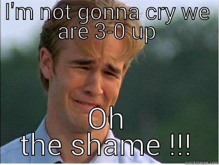 I'M NOT GONNA CRY WE ARE 3-0 UP OH THE SHAME !!! 1990s Problems