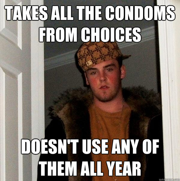 Takes all the condoms from CHOICES Doesn't use any of them all year - Takes all the condoms from CHOICES Doesn't use any of them all year  Scumbag Steve