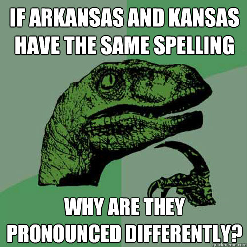 If Arkansas and kansas have the same spelling why are they pronounced differently? - If Arkansas and kansas have the same spelling why are they pronounced differently?  Philosoraptor