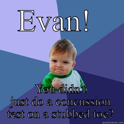 EVAN!  YOU DIDN'T JUST DO A CONCUSSION TEST ON A STUBBED TOE? Success Kid