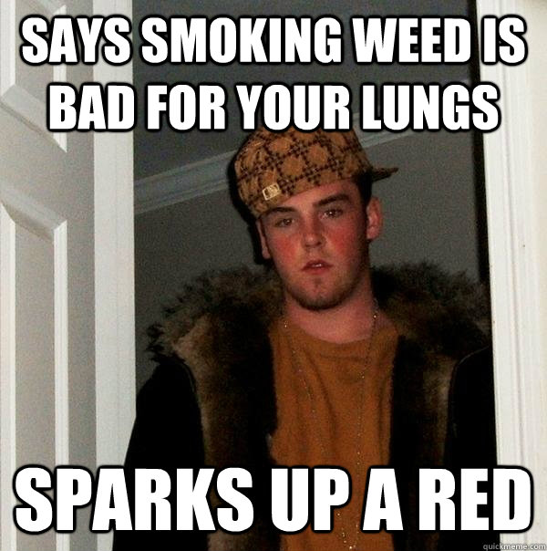 says smoking weed is bad for your lungs sparks up a red - says smoking weed is bad for your lungs sparks up a red  Scumbag Steve