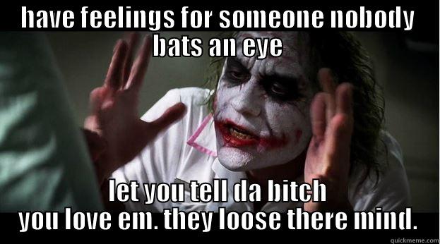 HAVE FEELINGS FOR SOMEONE NOBODY BATS AN EYE LET YOU TELL DA BITCH YOU LOVE EM. THEY LOOSE THERE MIND. Joker Mind Loss