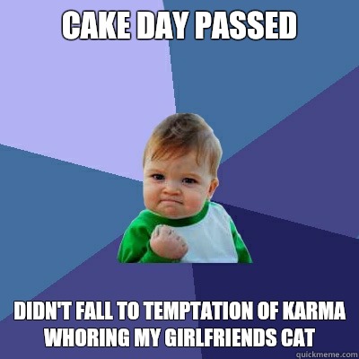 Cake day passed Didn't fall to temptation of karma whoring my girlfriends cat   Success Kid