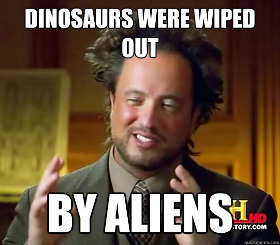 dinosaurs were wiped out by aliens  Ancient Aliens