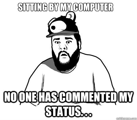 sitting by my computer no one has commented my status. . .  Sad Bear Guy
