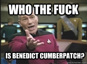 WHO THE FUCK IS BENEDICT CUMBERPATCH? - WHO THE FUCK IS BENEDICT CUMBERPATCH?  Annoyed Picard