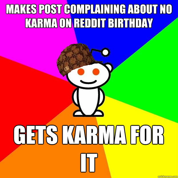 Makes post complaining about no karma on reddit birthday Gets karma for it  Scumbag Redditor