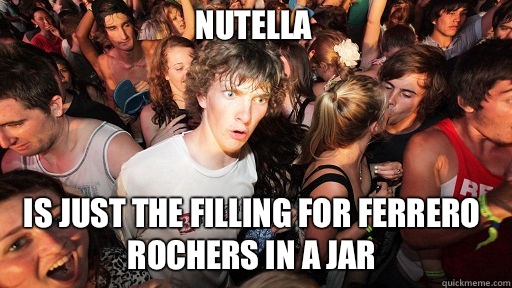 Nutella Is just the filling for Ferrero rochers in a jar - Nutella Is just the filling for Ferrero rochers in a jar  Sudden Clarity Clarence