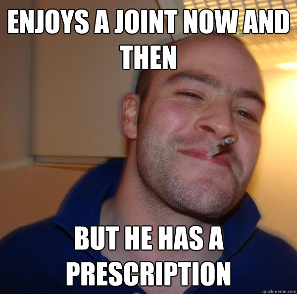 enjoys a joint now and then but he has a prescription - enjoys a joint now and then but he has a prescription  Misc