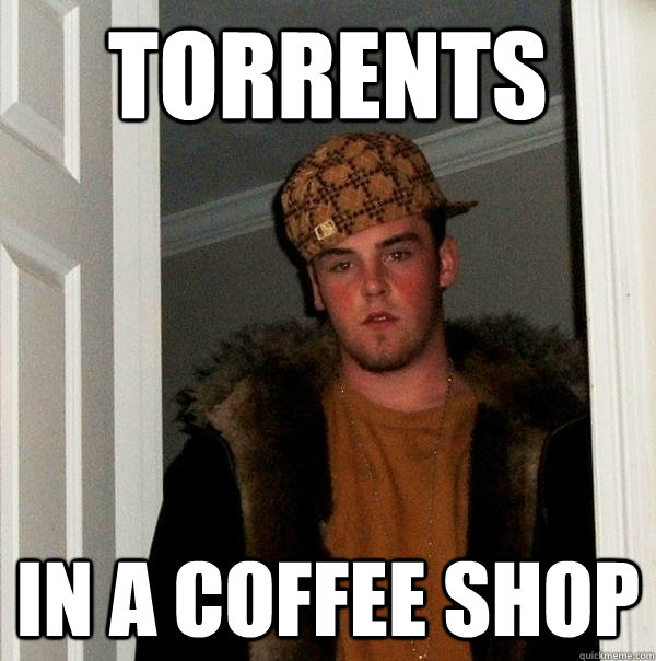 TORRENTS IN A COFFEE SHOP  Scumbag Steve