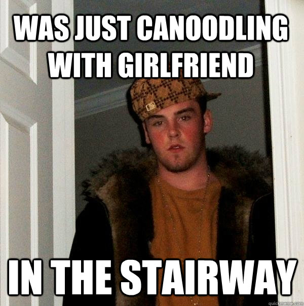 was just canoodling with girlfriend in the stairway  Scumbag Steve