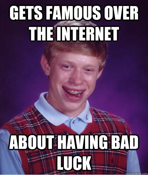 gets famous over the internet about having bad luck - gets famous over the internet about having bad luck  Bad Luck Brian