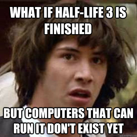 What if Half-Life 3 is finished But computers that can run it don't exist yet  conspiracy keanu