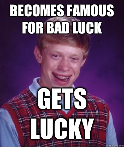 Becomes famous for bad luck Gets lucky  Bad Luck Brian