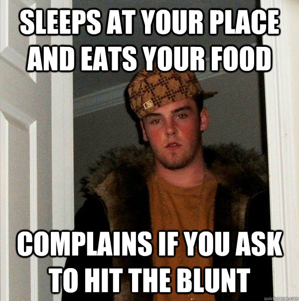 Sleeps at your place and eats your food Complains if you ask to hit the blunt - Sleeps at your place and eats your food Complains if you ask to hit the blunt  Scumbag Steve