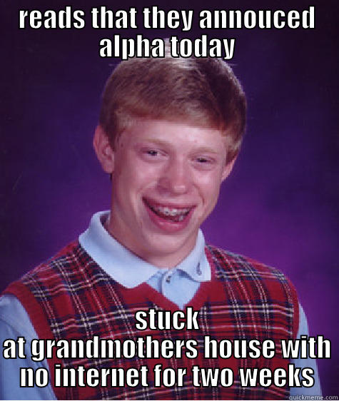 READS THAT THEY ANNOUCED ALPHA TODAY STUCK AT GRANDMOTHERS HOUSE WITH NO INTERNET FOR TWO WEEKS Bad Luck Brian