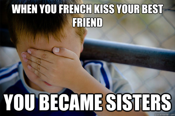 When you french kiss your best friend   You Became sisters - When you french kiss your best friend   You Became sisters  Misc