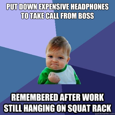 put down expensive headphones to take call from boss remembered after work  still hanging on squat rack - put down expensive headphones to take call from boss remembered after work  still hanging on squat rack  Success Kid