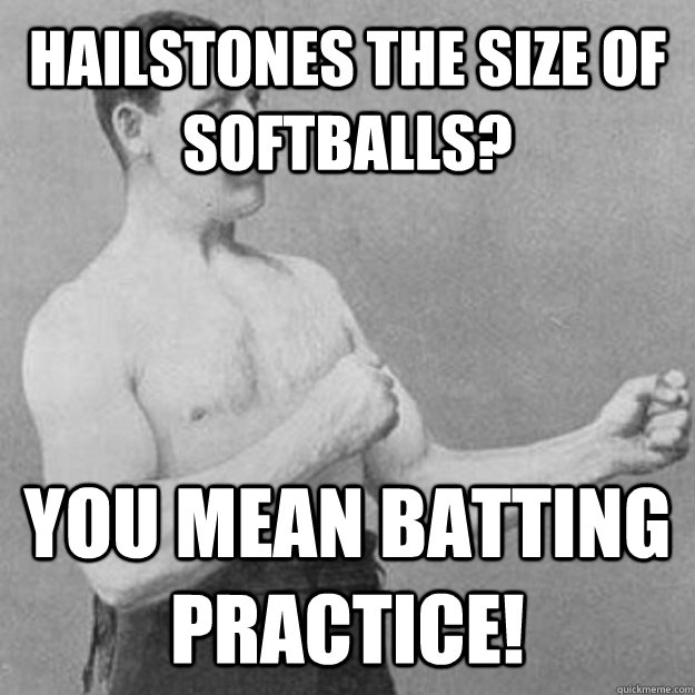 HAILSTONES THE SIZE OF SOFTBALLS? YOU MEAN BATTING PRACTICE! - HAILSTONES THE SIZE OF SOFTBALLS? YOU MEAN BATTING PRACTICE!  Misc