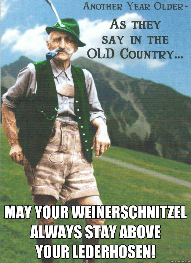  May your Weinerschnitzel Always Stay above
Your Lederhosen! -  May your Weinerschnitzel Always Stay above
Your Lederhosen!  Birthday funny